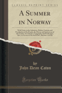 A Summer in Norway: With Notes on the Industries, Habits, Customs and Peculiarities of the People, the History and Institutions of the Country, Its Climate, Topography and Productions, Also, an Account of the Red-Deer, Reindeer and Elk (Classic Reprint)