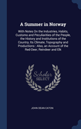 A Summer in Norway: With Notes On the Industries, Habits, Customs and Peculiarities of the People, the History and Institutions of the Country, Its Climate, Topography and Productions: Also, an Account of the Red-Deer, Reindeer and Elk