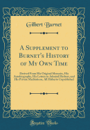 A Supplement to Burnet's History of My Own Time: Derived from His Original Memoirs, His Autobiography, His Letters to Admiral Herbert, and His Private Meditations, All Hitherto Unpublished (Classic Reprint)
