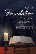 A Sure Foundation: God, Man, And Salvation