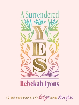A Surrendered Yes: 52 Devotions to Let Go and Live Free - Lyons, Rebekah