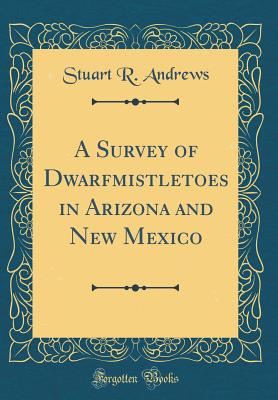 A Survey of Dwarfmistletoes in Arizona and New Mexico (Classic Reprint) - Andrews, Stuart R