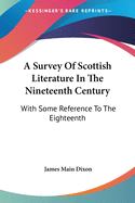 A Survey Of Scottish Literature In The Nineteenth Century: With Some Reference To The Eighteenth