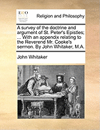 A Survey of the Doctrine and Argument of St. Peter's Epistles; ... with an Appendix Relating to the Reverend Mr. Cooke's Sermon. by John Whitaker, M.a