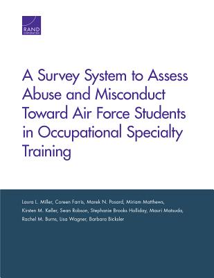 A Survey System to Assess Abuse and Misconduct Toward Air Force Students in Occupational Specialty Training - Miller, Laura L, and Farris, Coreen, and Posard, Marek N