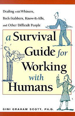 A Survival Guide for Working with Humans: Dealing with Whiners, Back-Stabbers, Know-It-Alls, and Other Difficult People - Scott, Gini Graham, PH D