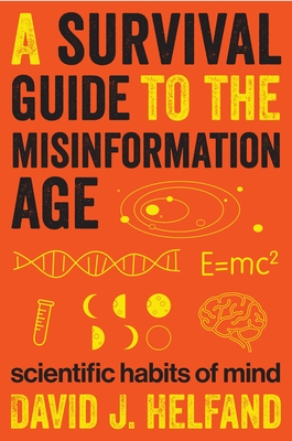A Survival Guide to the Misinformation Age: Scientific Habits of Mind - Helfand, David