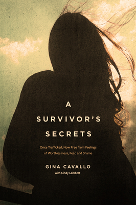 A Survivor's Secrets: Once Trafficked, Now Free from Feelings of Worthlessness, Fear, and Shame - Cavallo, Gina, and Lambert, Cindy