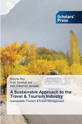 A Sustainable Approach to the Travel & Tourism Industry - Roy, Bidisha, and Jha, Srijib Shankar, and Jamader, Asik Rahaman