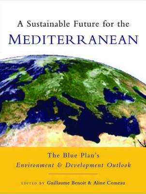 A Sustainable Future for the Mediterranean: The Blue Plan 's Environment and Development Outlook - Benoit, Guillaume (Editor), and Comeau, Aline (Editor), and Chabason, Lucien (Preface by)