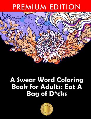 A Swear Word Coloring Book for Adults: Eat A Bag of D*cks: Eggplant Emoji Edition: An Irreverent & Hilarious Antistress Sweary Adult Colouring Gift ... Mindful Meditation & Art Color Therapy - Adult Coloring Books, and Coloring Books for Adults, and Adult Colouring Books
