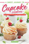 A Sweet Journey to Cupcake Creations: Delicious Cupcakes You Can Make at Home