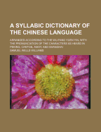 A Syllabic Dictionary of the Chinese Language: Arranged According to the Wu-Fang Yuen Yin, With the Pronunciation of the Characters as Heard in Peking, Canton, Amoy, and Shanghai (Classic Reprint)