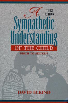 A Sympathetic Understanding of the Child: Birth to Sixteen - Elkind, David
