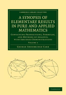 A Synopsis of Elementary Results in Pure and Applied Mathematics: Volume 1: Containing Propositions, Formulae, and Methods of Analysis, with Abridged Demonstrations - Carr, George Shoobridge
