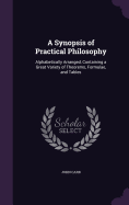 A Synopsis of Practical Philosophy: Alphabetically Arranged, Containing a Great Variety of Theorems, Formulae, and Tables