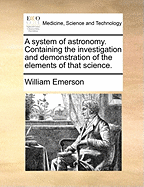 A System of Astronomy: Containing the Investigation and Demonstration of the Elements of That Science (Classic Reprint)