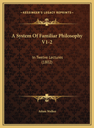 A System of Familiar Philosophy V1-2: In Twelve Lectures (1802)