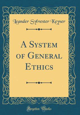 A System of General Ethics (Classic Reprint) - Keyser, Leander Sylvester