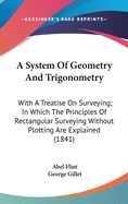 A System Of Geometry And Trigonometry: With A Treatise On Surveying; In Which The Principles Of Rectangular Surveying Without Plotting Are Explained (1841)