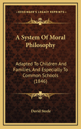 A System of Moral Philosophy: Adapted to Children and Families, and Especially to Common Schools