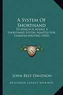 A System Of Shorthand: To Which Is Added, A Shorthand System, Adapted For Verbatim Writing (1850)