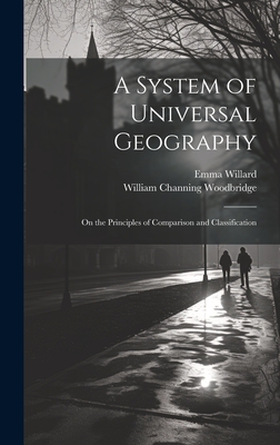 A System of Universal Geography: On the Principles of Comparison and Classification - Willard, Emma, and Woodbridge, William Channing