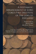 A Systematic Arrangement of Lord Coke's First Institute of the Laws of England: On the Plan of Sir Matthew Hale's Analysis; With the Annotations of Mr. Hargrave, Lord Chief Justice Hale, and Lord Chancellor Nottingham; and a New Series of Notes and Refere