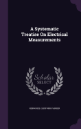 A Systematic Treatise On Electrical Measurements