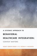 A Systemic Approach to Behavioral Healthcare Integration: Context Matters