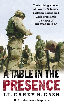 A Table in the Presence: The Inspiring Account of How a U.S. Marine Battalion Experiences God's Grace Amid the Chaos of the War in Iraq - Cash, Carey H, LT