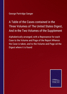 A Table of the Cases contained in the Three Volumes of The United States Digest, And in the Two Volumes of the Supplement: Alphabetically arranged, with a Represence for each Case to the Volume and Page of the Report Whence the Case is taken, and to...