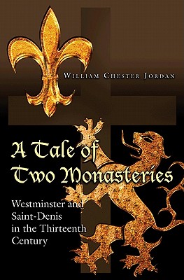 A Tale of Two Monasteries: Westminster and Saint-Denis in the Thirteenth Century - Jordan, William Chester
