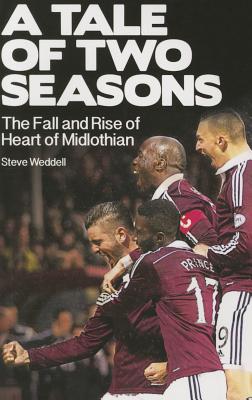 A Tale of Two Seasons: The Fall and Rise of Heart of Midlothian - Weddell, Steve