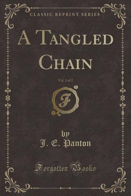 A Tangled Chain, Vol. 1 of 2 (Classic Reprint) - Panton, J E