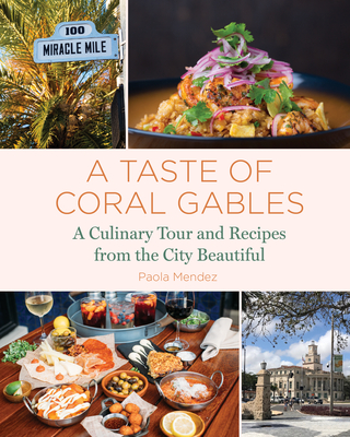 A Taste of Coral Gables: Cookbook and Culinary Tour of the City Beautiful - Mendez, Paola