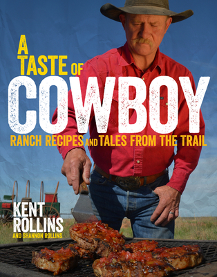 A Taste of Cowboy: Ranch Recipes and Tales from the Trail - Rollins, Kent, and Rollins, Shannon