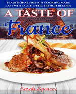 A Taste of France: Traditional French Cooking Made Easy with Authentic French Recipes
