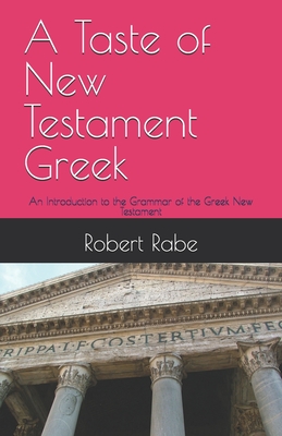 A Taste of New Testament Greek: An Introduction to the Grammar of the Greek New Testament - Rabe, Robert