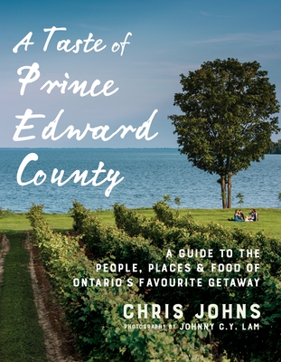 A Taste of Prince Edward County: A Guide to the People, Places & Food of Ontario's Favourite Getaway - Johns, Chris