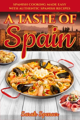 A Taste of Spain: Traditional Spanish Cooking Made Easy with Authentic Spanish Recipes - Spencer, Sarah