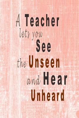 A Teacher Lets You See the Unseen and Hear the Unheard: Blank Lined ...