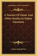 A Teacher Of Dante And Other Studies In Italian Literature