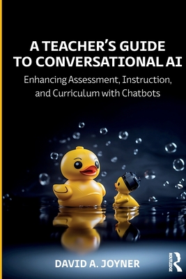 A Teacher's Guide to Conversational AI: Enhancing Assessment, Instruction, and Curriculum with Chatbots - Joyner, David A