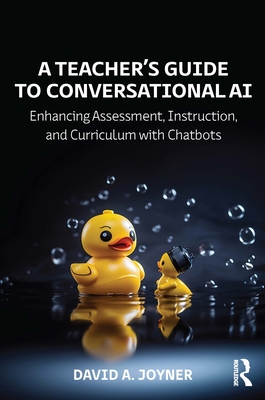 A Teacher's Guide to Conversational AI: Enhancing Assessment, Instruction, and Curriculum with Chatbots - Joyner, David A