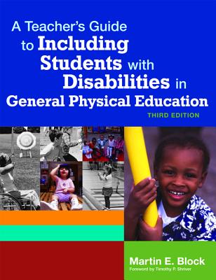 A Teacher's Guide to Including Students with Disabilites in General Physical Education - Block, Martin E, and Shriver, Timothy (Foreword by)