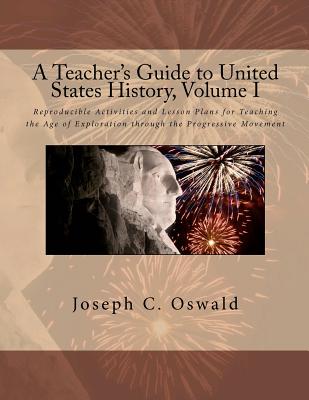 A Teacher's Guide to United States History, Volume I: Reproducible Activities and Lesson Plans for Teaching the Age of Exploration through the Progressive Movement - Oswald, Joseph C