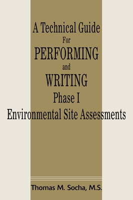 A Technical Guide for Performing and Writing Phase I Environmental Site Assessments - Socha, Thomas M