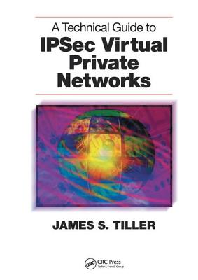 A Technical Guide to IPSec Virtual Private Networks - Tiller, James S.