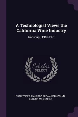A Technologist Views the California Wine Industry: Transcript, 1969-1973 - Teiser, Ruth, and Joslyn, Maynard Alexander, and Mackinney, Gordon